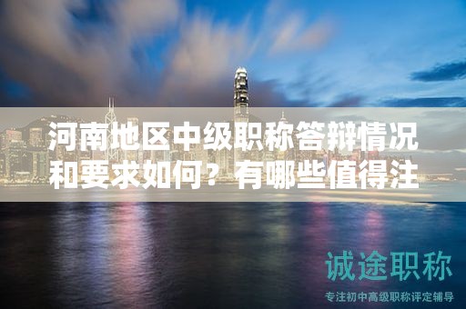 河南地区中级职称答辩情况和要求如何？有哪些值得注意的地方？
