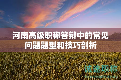 河南高级职称答辩中的常见问题题型和技巧剖析