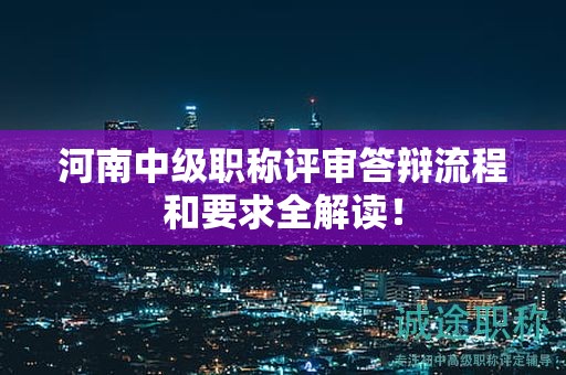 河南中级职称评审答辩流程和要求全解读！