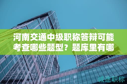 河南交通中级职称答辩可能考查哪些题型？题库里有哪些重点题目？