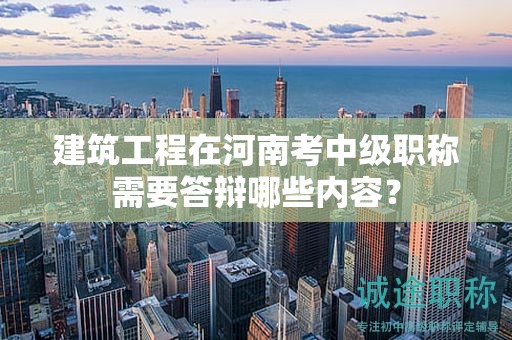 建筑工程在河南考中级职称需要答辩哪些内容？