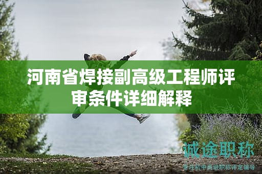 河南省焊接副高级工程师评审条件详细解释