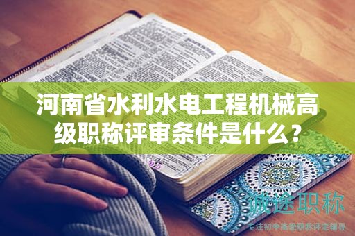 河南省水利水电工程机械高级职称评审条件是什么？