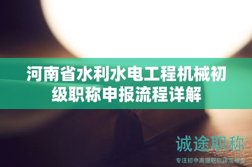 河南省水利水电工程机械初级职称申报流程详解