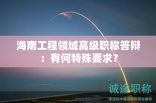 海南工程领域高级职称答辩：有何特殊要求？