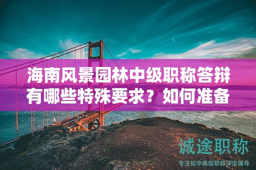 海南风景园林中级职称答辩有哪些特殊要求？如何准备取得高分？