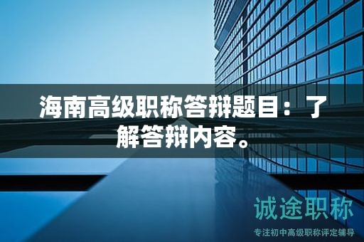 海南高级职称答辩题目：了解答辩内容。