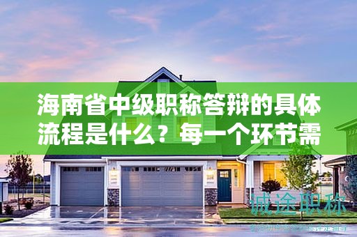 海南省中级职称答辩的具体流程是什么？每一个环节需要注意什么？