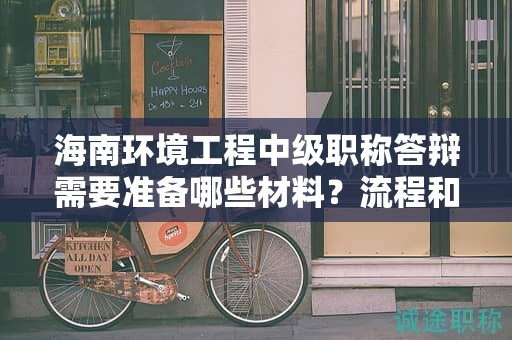 海南环境工程中级职称答辩需要准备哪些材料？流程和注意事项？