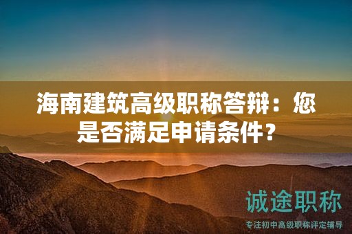 海南建筑高级职称答辩：您是否满足申请条件？