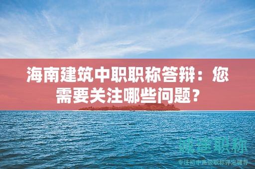 海南建筑中职职称答辩：您需要关注哪些问题？