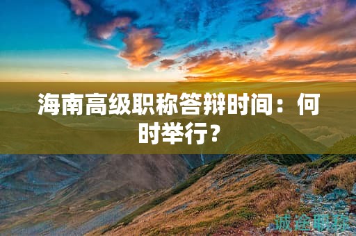 海南高级职称答辩时间：何时举行？