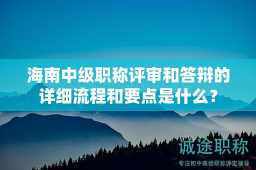 海南中级职称评审和答辩的详细流程和要点是什么？