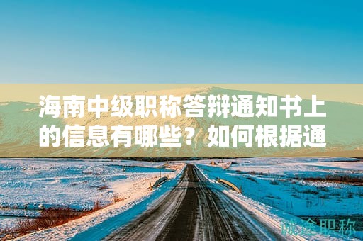 海南中级职称答辩通知书上的信息有哪些？如何根据通知书准备？