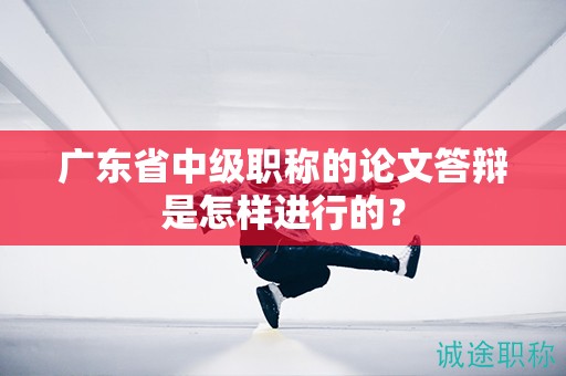 广东省中级职称的论文答辩是怎样进行的？