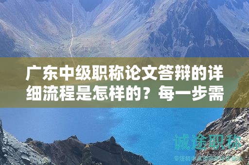 广东中级职称论文答辩的详细流程是怎样的？每一步需要注意什么？