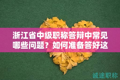 浙江省中级职称答辩中常见哪些问题？如何准备答好这些关键问题？