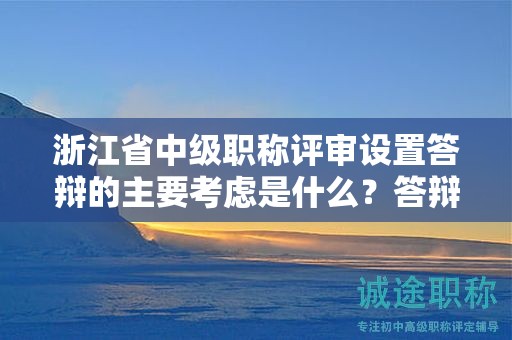浙江省中级职称评审设置答辩的主要考虑是什么？答辩对结果影响大吗？