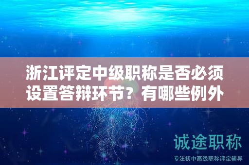 浙江评定中级职称是否必须设置答辩环节？有哪些例外情况？