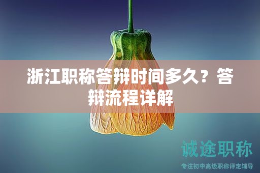 浙江职称答辩时间多久？答辩流程详解