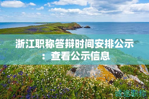 浙江职称答辩时间安排公示：查看公示信息