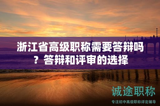 浙江省高级职称需要答辩吗？答辩和评审的选择