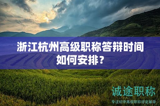 浙江杭州高级职称答辩时间如何安排？