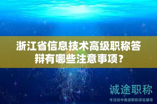 浙江省信息技术高级职称答辩有哪些注意事项？