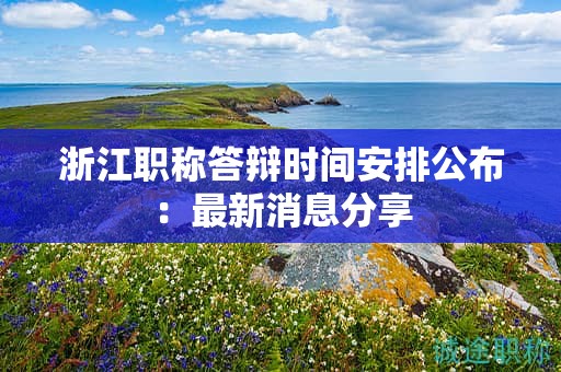 浙江职称答辩时间安排公布：最新消息分享