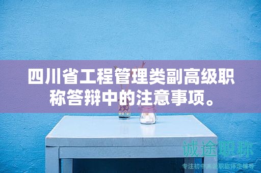 四川省工程管理类副高级职称答辩中的注意事项。