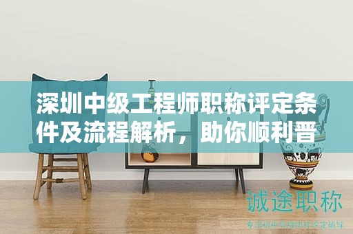 深圳中级工程师职称评定条件及流程解析，助你顺利晋级