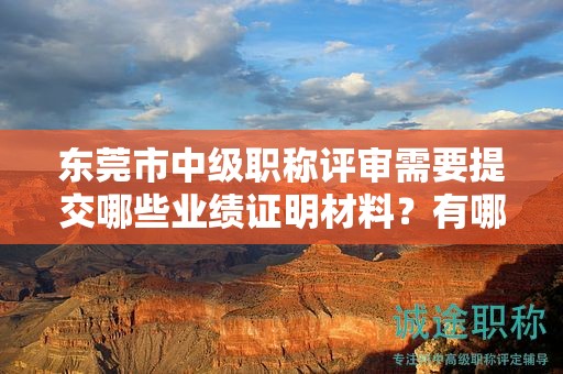 东莞市中级职称评审需要提交哪些业绩证明材料？有哪些具体要求？