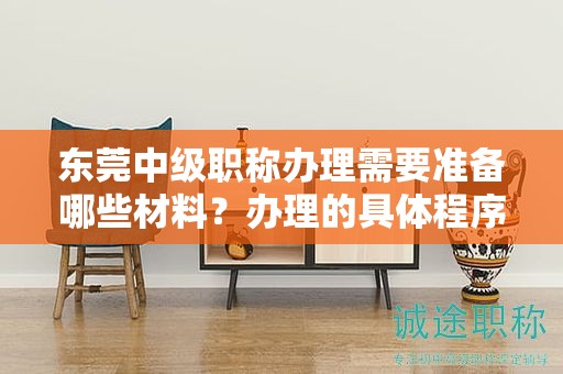 东莞中级职称办理需要准备哪些材料？办理的具体程序和要点？