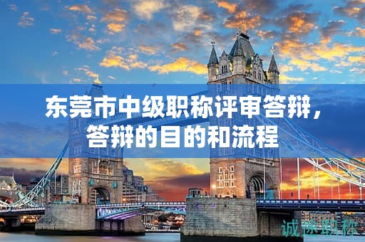 东莞市中级职称评审答辩，答辩的目的和流程
