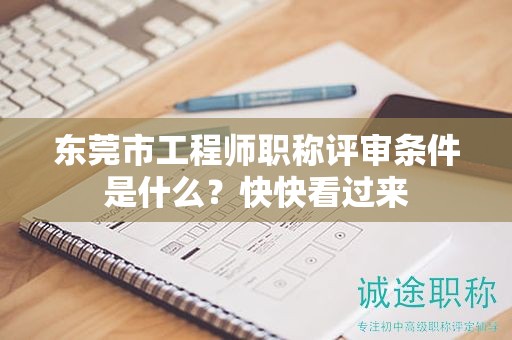 东莞市工程师职称评审条件是什么？快快看过来