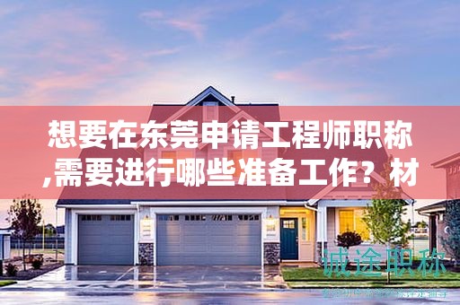 想要在东莞申请工程师职称,需要进行哪些准备工作？材料准备要点？
