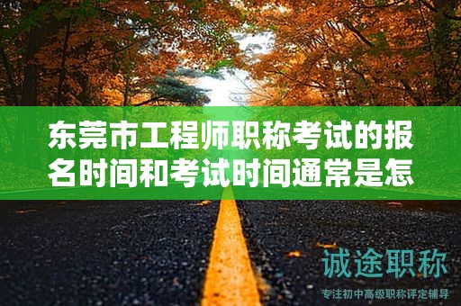 东莞市工程师职称考试的报名时间和考试时间通常是怎么安排的？