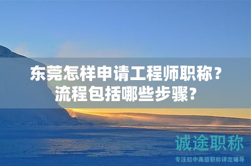 东莞怎样申请工程师职称？流程包括哪些步骤？