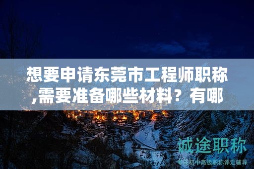 想要申请东莞市工程师职称,需要准备哪些材料？有哪些申请技巧？