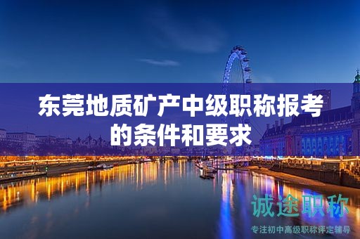 东莞地质矿产中级职称报考的条件和要求
