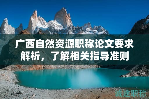 广西自然资源职称论文要求解析，了解相关指导准则
