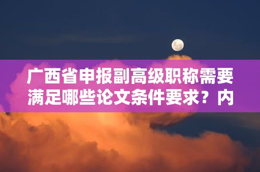 广西省申报副高级职称需要满足哪些论文条件要求？内容与质量标准分析