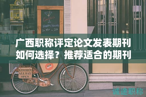 广西职称评定论文发表期刊如何选择？推荐适合的期刊发表