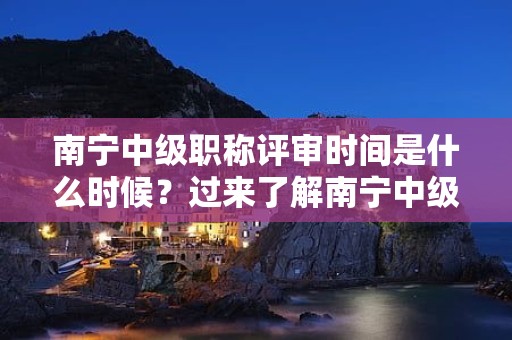 南宁中级职称评审时间是什么时候？过来了解南宁中级职称评审的时间安排