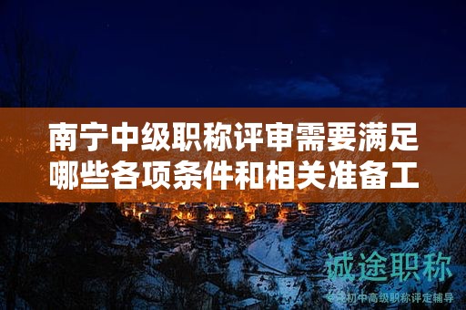 南宁中级职称评审需要满足哪些各项条件和相关准备工作？