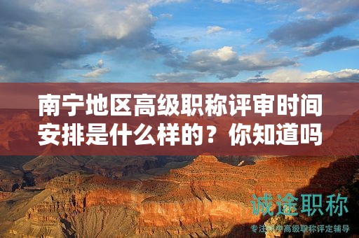 南宁地区高级职称评审时间安排是什么样的？你知道吗？
