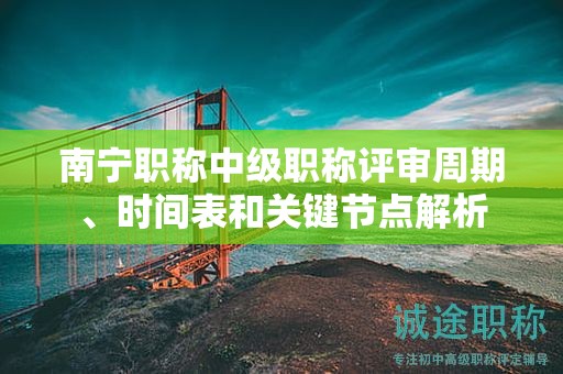 南宁职称中级职称评审周期、时间表和关键节点解析