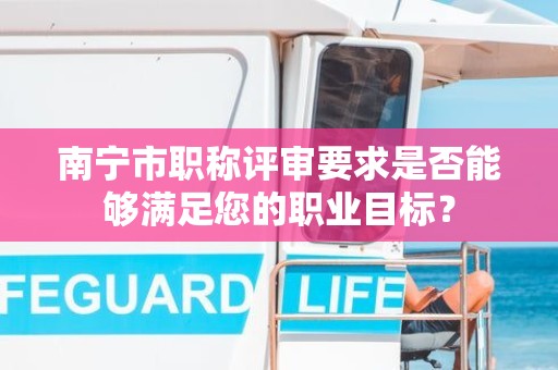 南宁市职称评审要求是否能够满足您的职业目标？