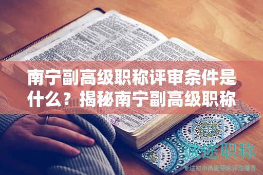 南宁副高级职称评审条件是什么？揭秘南宁副高级职称评审的申报条件