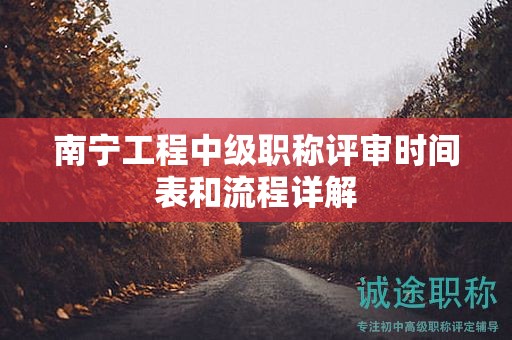 南宁工程中级职称评审时间表和流程详解